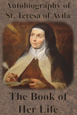 The Autobiography of St. Teresa of Avila - The Book of Her Life by Teresa of Avila