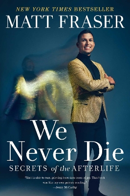 We Never Die: Secrets of the Afterlife by Matt Fraser