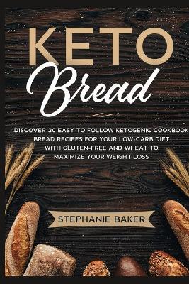 Keto Bread: Discover 30 Easy to Follow Ketogenic Cookbook bread recipes for Your Low-Carb Diet with Gluten-Free and wheat to Maximize your weight loss book