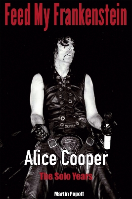 Feed My Frankenstein: Alice Cooper, the Solo Years book