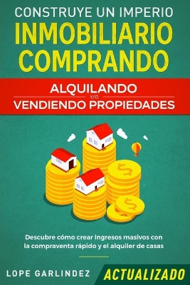 Construye un imperio inmobiliario comprando, alquilando y/o vendiendo propiedades (actualizado): Descubre cómo crear ingresos masivos con la compraventa rápido y el alquiler de casas book