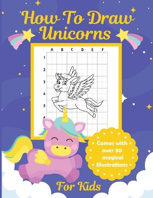 How To Draw Unicorns For Kids: Learn To Draw Easy Step By Step Drawing Grid Crafts and Games book