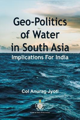 Geo-Politics of Water in South Asia: Implications For India by Col Anurag Jyoti