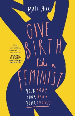 Give Birth Like a Feminist: Your body. Your baby. Your choices. book