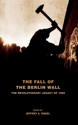 The Fall of the Berlin Wall by Jeffrey A. Engel