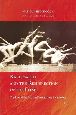 Karl Barth and the Resurrection of the Flesh: The Loss of the Body in Participatory Eschatology by Nathan Hitchcock