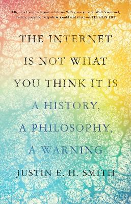 The Internet Is Not What You Think It Is: A History, A Philosophy, A Warning book