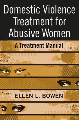 Domestic Violence Treatment for Abusive Women by Ellen L Bowen