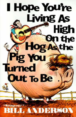 I Hope You're Living as High on the Hog as the Pig You Turned Out to Be by Bill Anderson