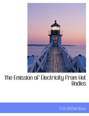 The Emission of Electricity from Hot Bodies by Owen Willans Richardson