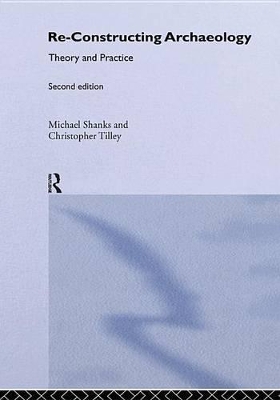 Re-constructing Archaeology: Theory and Practice by Michael Shanks