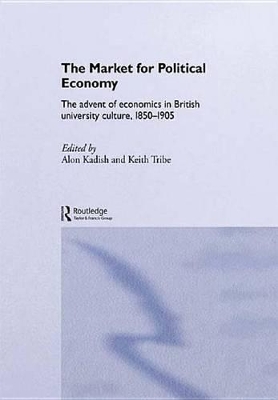 The The Market for Political Economy: The Advent of Economics in British University Culture, 1850-1905 by Alon Kadish