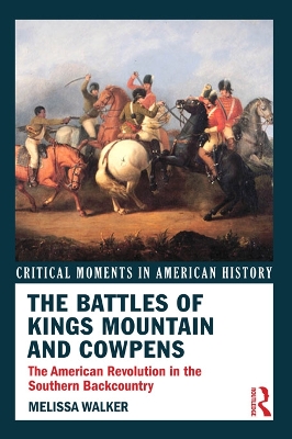 The The Battles of Kings Mountain and Cowpens: The American Revolution in the Southern Backcountry by Melissa A. Walker