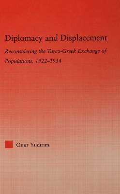 Diplomacy and Displacement: Reconsidering the Turco-Greek Exchange of Populations, 1922–1934 by Onur Yildirim
