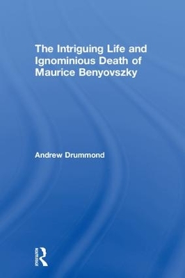 Intriguing Life and Ignominious Death of Maurice Benyovszky book