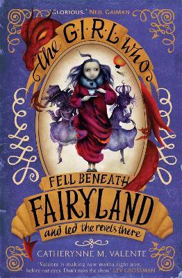 The Girl Who Fell Beneath Fairyland and Led the Revels There by Catherynne M Valente