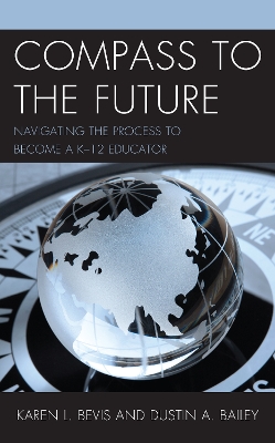 Compass to the Future: Navigating the Process to become a K-12 Educator by Karen L. Bevis