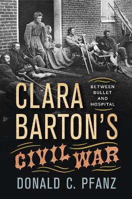 Clara Barton's Civil War: Between Bullet and Hospital book