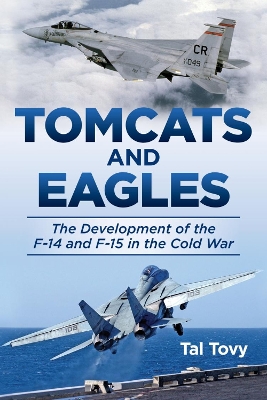 Tomcats and Eagles: The Development of the F-14 and F-15 in the Cold War book