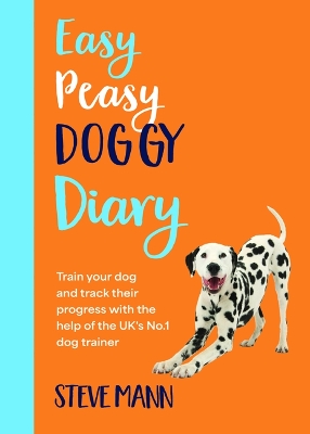 Easy Peasy Doggy Diary: Train Your Dog and Track Their Progress with the Help of the Uk's No.1 Dog-Trainer (All You Need to Successfully Train Your Dog) by Steve Mann