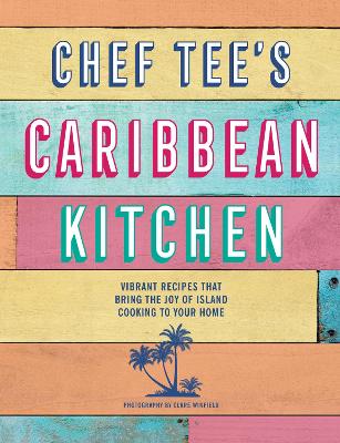Chef Tee's Caribbean Kitchen: Vibrant Recipes That Bring the Joy of Island Cooking to Your Home book
