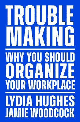 Troublemaking: Why You Should Organise Your Workplace book