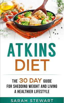Atkins Diet: The 30 Day Guide for Shedding Weight and Living a Healthier Lifestyle book