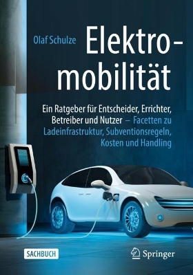 Elektromobilität – ein Ratgeber für Entscheider, Errichter, Betreiber und Nutzer: Facetten zu Ladeinfrastruktur, Subventionsregeln, Kosten und Handling book