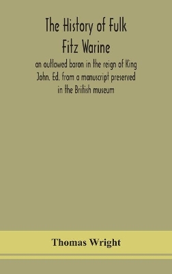 The history of Fulk Fitz Warine, an outlawed baron in the reign of King John. Ed. from a manuscript preserved in the British museum book