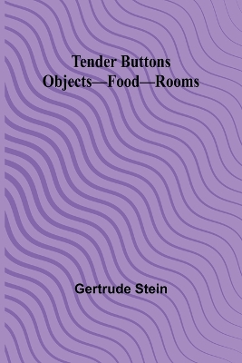 Tender Buttons Objects-Food-Rooms by Gertrude Stein