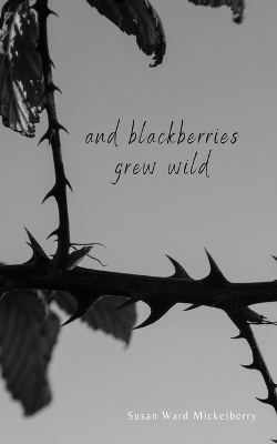 And Blackberries Grew Wild book