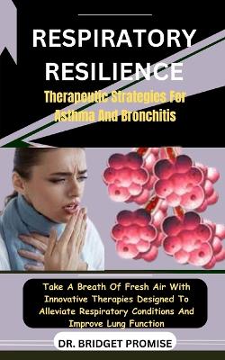 Respiratory Resilience: Therapeutic Strategies For Asthma And Bronchitis: Take A Breath Of Fresh Air With Innovative Therapies Designed To Alleviate Respiratory Conditions And Improve Lung Function book