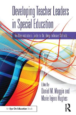 Developing Teacher Leaders in Special Education: An Administrator’s Guide to Building Inclusive Schools by Daniel M. Maggin