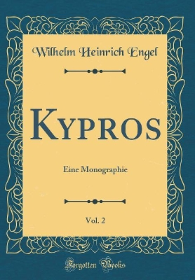 Kypros, Vol. 2: Eine Monographie (Classic Reprint) by Wilhelm Heinrich Engel