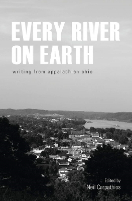 Every River on Earth: Writing from Appalachian Ohio by Neil Carpathios