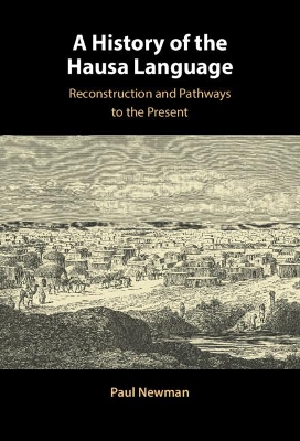 The A History of the Hausa Language: Reconstruction and Pathways to the Present by Paul Newman