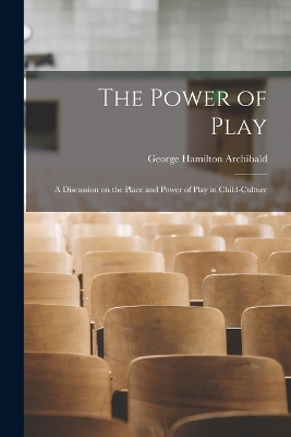 The Power of Play: A Discussion on the Place and Power of Play in Child-culture book