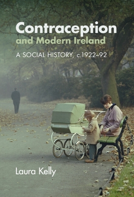 Contraception and Modern Ireland: A Social History, c. 1922–92 by Laura Kelly