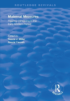 Maternal Measures: Figuring Caregiving in the Early Modern Period by Naomi Miller