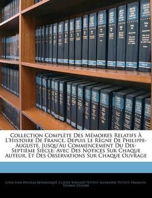 Collection Complète Des Mémoires Relatifs À L'histoire De France, Depuis Le Règne De Philippe-Auguste, Jusqu'au Commencement Du Dix-Septième Siècle: Avec Des Notices Sur Chaque Auteur, Et Des Observations Sur Chaque Ouvrage book