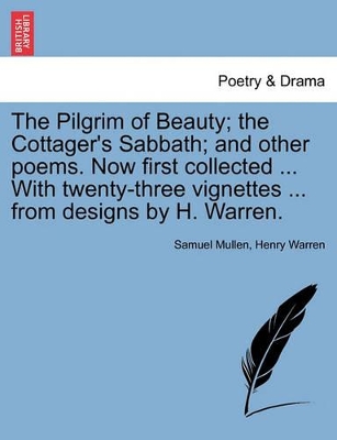 The Pilgrim of Beauty; The Cottager's Sabbath; And Other Poems. Now First Collected ... with Twenty-Three Vignettes ... from Designs by H. Warren. by Samuel Mullen