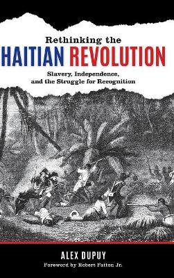 Rethinking the Haitian Revolution: Slavery, Independence, and the Struggle for Recognition by Alex Dupuy