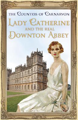 Lady Catherine and the Real Downton Abbey by The Countess Of Carnarvon