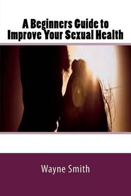 A Beginners Guide to Improve Your Sexual Health book
