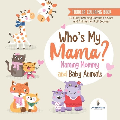 Toddler Coloring Book. Who's My Mama?: Naming Mommy and Baby Animals. Fun Early Learning Exercises, Colors and Animals for PreK Success book