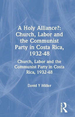 Holy Alliance?: Church, Labor and the Communist Party in Costa Rica, 1932-48 book