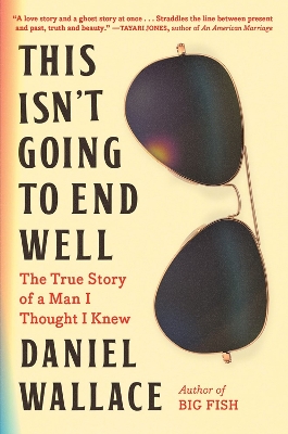 This Isn't Going to End Well: The True Story of a Man I Thought I Knew by Daniel Wallace