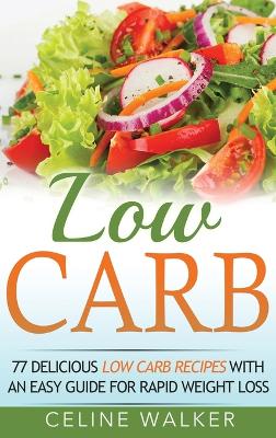 Low Carb: 77 Delicious Low Carb Recipes with an Easy Guide for Rapid Weight Loss book