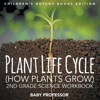 Plant Life Cycle (How Plants Grow): 2nd Grade Science Workbook Children's Botany Books Edition book