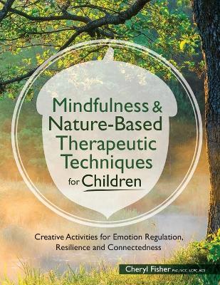 Mindfulness & Nature-Based Therapeutic Techniques for Children: Creative Activities for Emotion Regulation, Resilience and Connectedness book